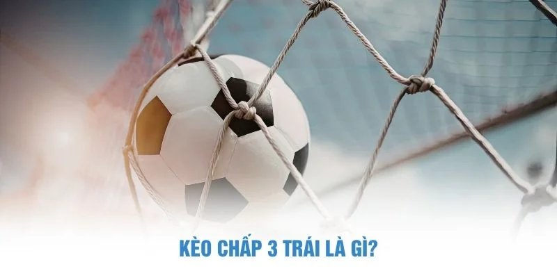 Kèo chấp 3 trái là gì? kèo chấp 3 trái